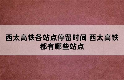 西太高铁各站点停留时间 西太高铁都有哪些站点